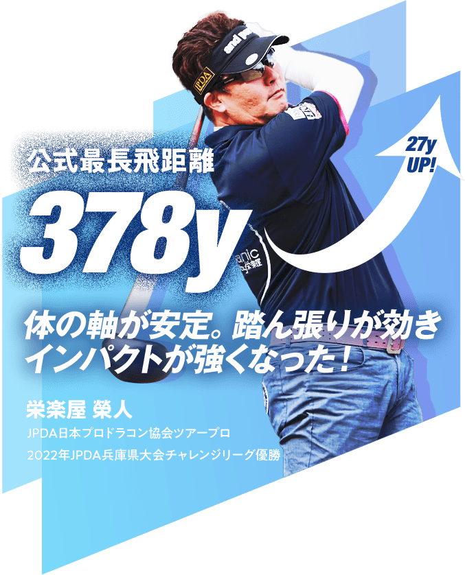 公式最長飛距離 378y 27y UP! 体の軸が安定。踏ん張りが効きインパクトが強くなった！ 栄楽屋 榮人 JPDA日本プロドラコン協会ツアープロ 2022年JPDA兵庫県大会チャレンジリーグ優勝