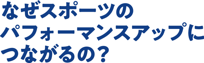 なぜスポーツのパフォーマンスアップにつながるの？
